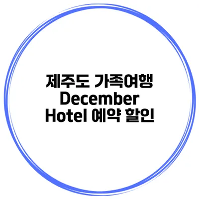 제주도 가족여행 December Hotel 예약 할인