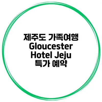 제주도 가족여행 Gloucester Hotel Jeju 특가 예약