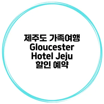 제주도 가족여행 Gloucester Hotel Jeju 할인 예약