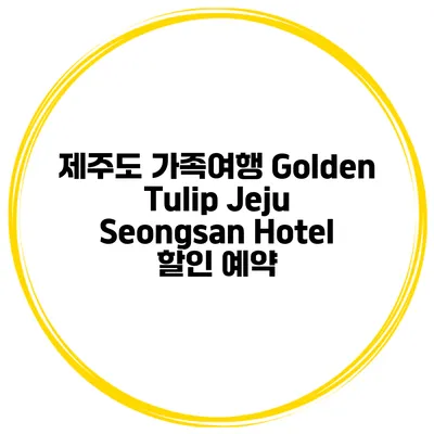 제주도 가족여행 Golden Tulip Jeju Seongsan Hotel 할인 예약