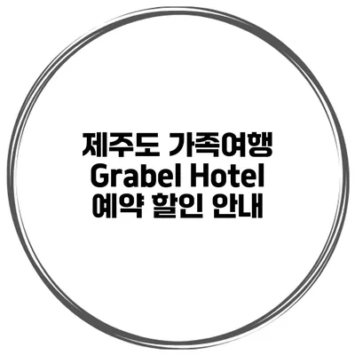 제주도 가족여행 Grabel Hotel 예약 할인 안내