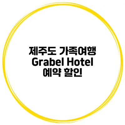 제주도 가족여행 Grabel Hotel 예약 할인
