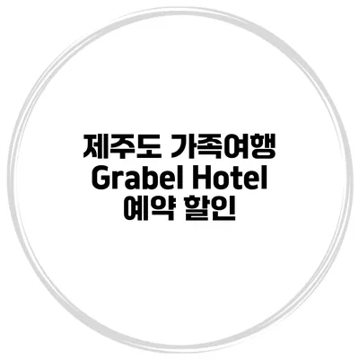 제주도 가족여행 Grabel Hotel 예약 할인