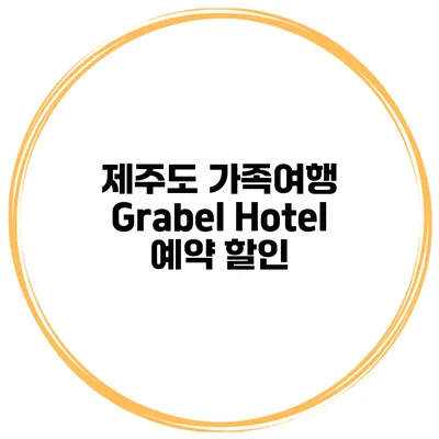제주도 가족여행 Grabel Hotel 예약 할인