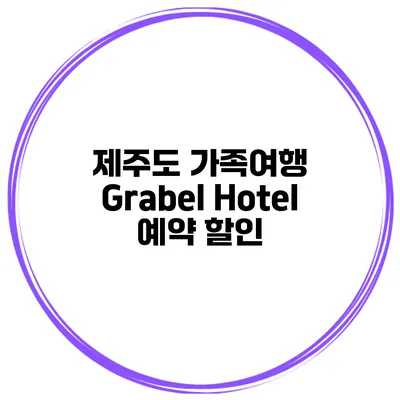 제주도 가족여행 Grabel Hotel 예약 할인