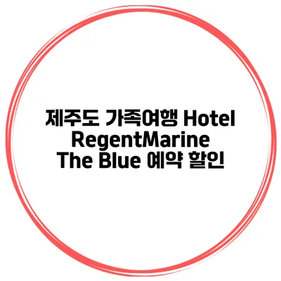 제주도 가족여행 Hotel RegentMarine The Blue 예약 할인