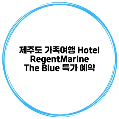 제주도 가족여행 Hotel RegentMarine The Blue 특가 예약