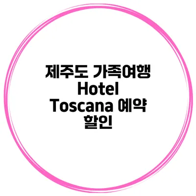 제주도 가족여행 Hotel Toscana 예약 할인