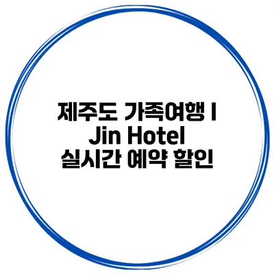 제주도 가족여행 I Jin Hotel 실시간 예약 할인