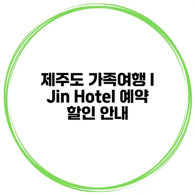 제주도 가족여행 I Jin Hotel 예약 할인 안내