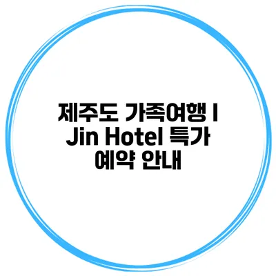 제주도 가족여행 I Jin Hotel 특가 예약 안내