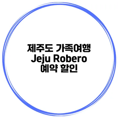 제주도 가족여행 Jeju Robero 예약 할인