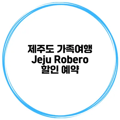 제주도 가족여행 Jeju Robero 할인 예약