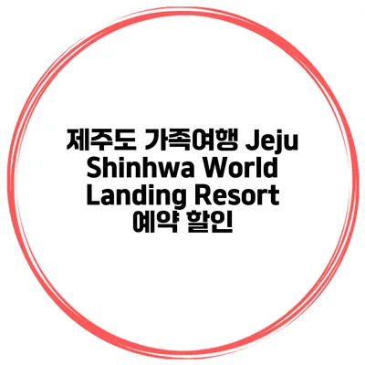 제주도 가족여행 Jeju Shinhwa World Landing Resort 예약 할인
