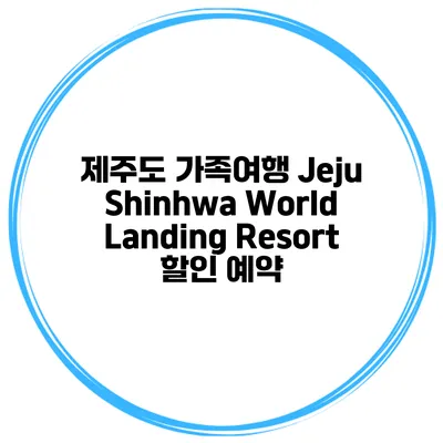 제주도 가족여행 Jeju Shinhwa World Landing Resort 할인 예약