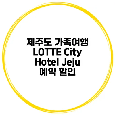 제주도 가족여행 LOTTE City Hotel Jeju 예약 할인
