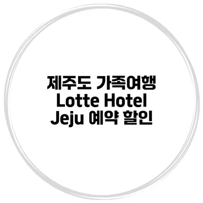 제주도 가족여행 Lotte Hotel Jeju 예약 할인