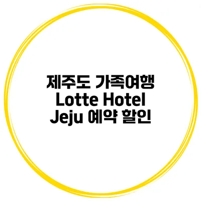 제주도 가족여행 Lotte Hotel Jeju 예약 할인