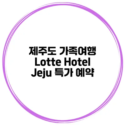 제주도 가족여행 Lotte Hotel Jeju 특가 예약
