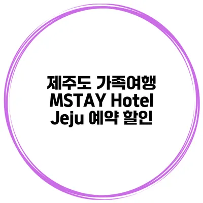 제주도 가족여행 MSTAY Hotel Jeju 예약 할인