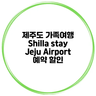 제주도 가족여행 Shilla stay Jeju Airport 예약 할인