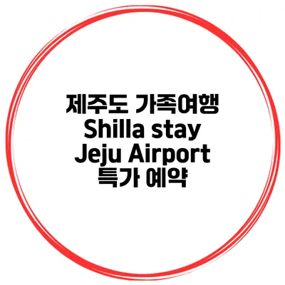 제주도 가족여행 Shilla stay Jeju Airport 특가 예약