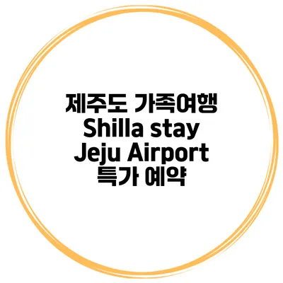 제주도 가족여행 Shilla stay Jeju Airport 특가 예약