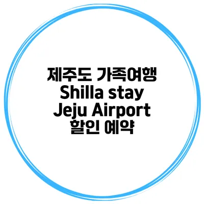 제주도 가족여행 Shilla stay Jeju Airport 할인 예약