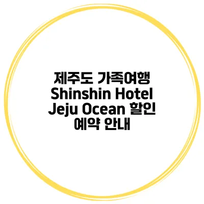 제주도 가족여행 Shinshin Hotel Jeju Ocean 할인 예약 안내