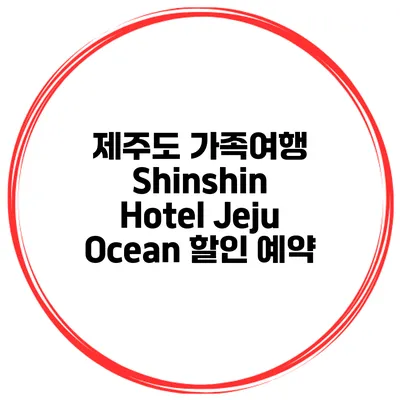 제주도 가족여행 Shinshin Hotel Jeju Ocean 할인 예약