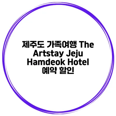 제주도 가족여행 The Artstay Jeju Hamdeok Hotel 예약 할인