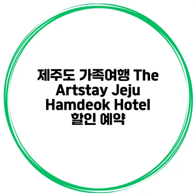 제주도 가족여행 The Artstay Jeju Hamdeok Hotel 할인 예약