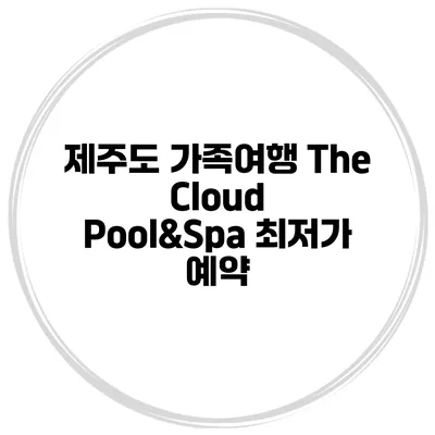 제주도 가족여행 The Cloud Pool&Spa 최저가 예약