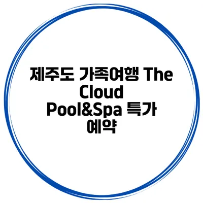 제주도 가족여행 The Cloud Pool&Spa 특가 예약