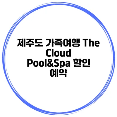 제주도 가족여행 The Cloud Pool&Spa 할인 예약