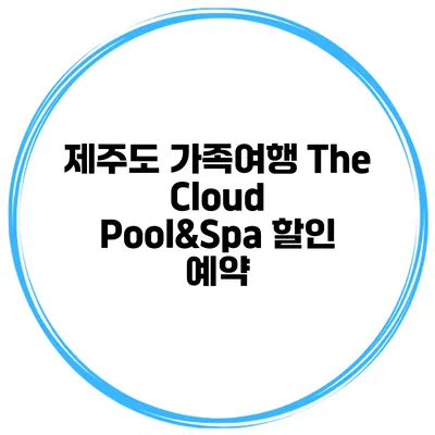 제주도 가족여행 The Cloud Pool&Spa 할인 예약
