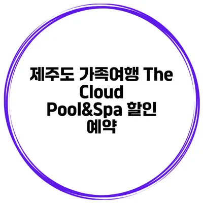제주도 가족여행 The Cloud Pool&Spa 할인 예약