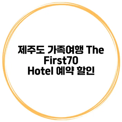 제주도 가족여행 The First70 Hotel 예약 할인