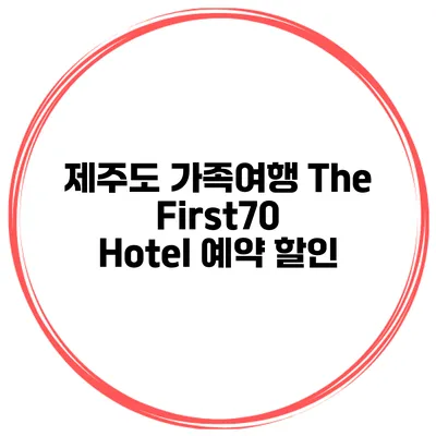제주도 가족여행 The First70 Hotel 예약 할인