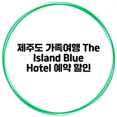 제주도 가족여행 The Island Blue Hotel 예약 할인