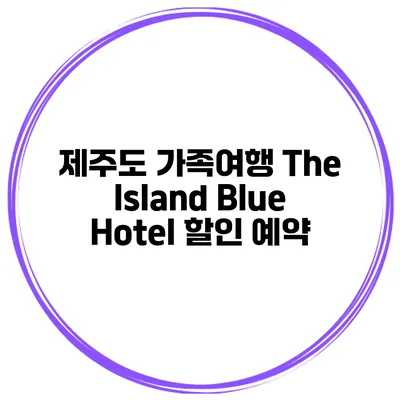 제주도 가족여행 The Island Blue Hotel 할인 예약
