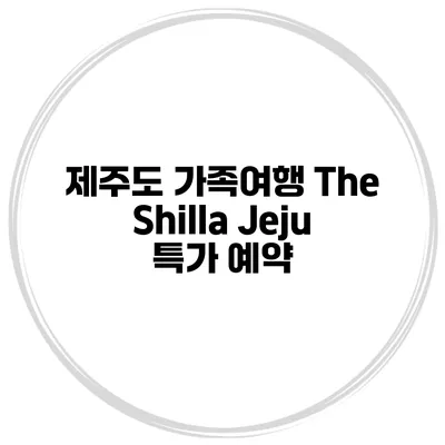 제주도 가족여행 The Shilla Jeju 특가 예약