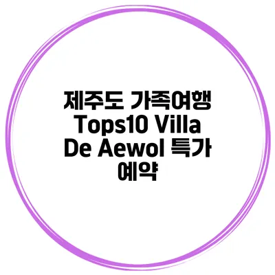 제주도 가족여행 Tops10 Villa De Aewol 특가 예약