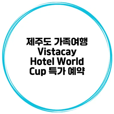 제주도 가족여행 Vistacay Hotel World Cup 특가 예약