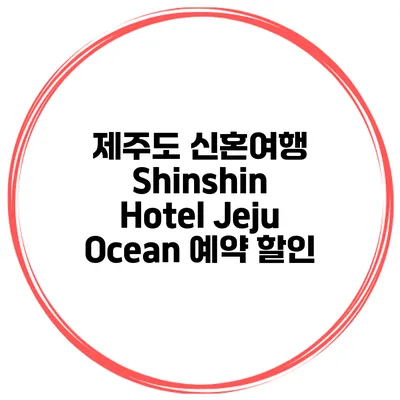 제주도 신혼여행 Shinshin Hotel Jeju Ocean 예약 할인