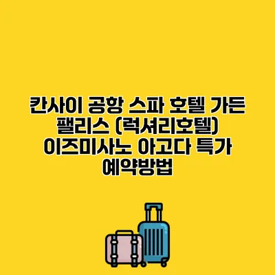 칸사이 공항 스파 호텔 가든 팰리스 (럭셔리호텔) 이즈미사노 아고다 특가 예약방법