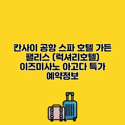 칸사이 공항 스파 호텔 가든 팰리스 (럭셔리호텔) 이즈미사노 아고다 특가 예약정보