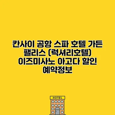 칸사이 공항 스파 호텔 가든 팰리스 (럭셔리호텔) 이즈미사노 아고다 할인 예약정보