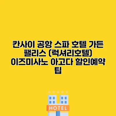 칸사이 공항 스파 호텔 가든 팰리스 (럭셔리호텔) 이즈미사노 아고다 할인예약 팁