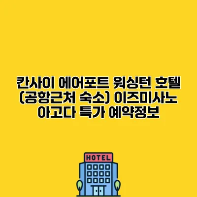 칸사이 에어포트 워싱턴 호텔 (공항근처 숙소) 이즈미사노 아고다 특가 예약정보